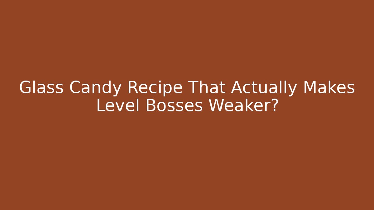 Glass Candy Recipe That Actually Makes Level Bosses Weaker? - Create More Assets