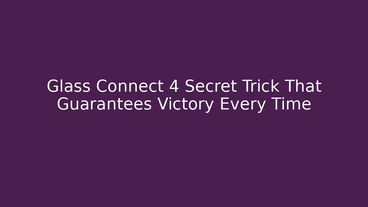 Glass Connect 4 Secret Trick That Guarantees Victory Every Time