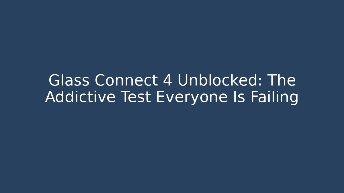 Glass Connect 4 Unblocked: The Addictive Test Everyone Is Failing