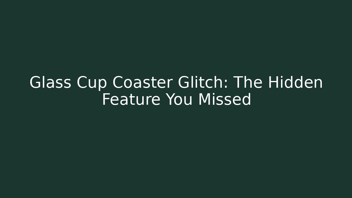 Glass Cup Coaster Glitch: The Hidden Feature You Missed
