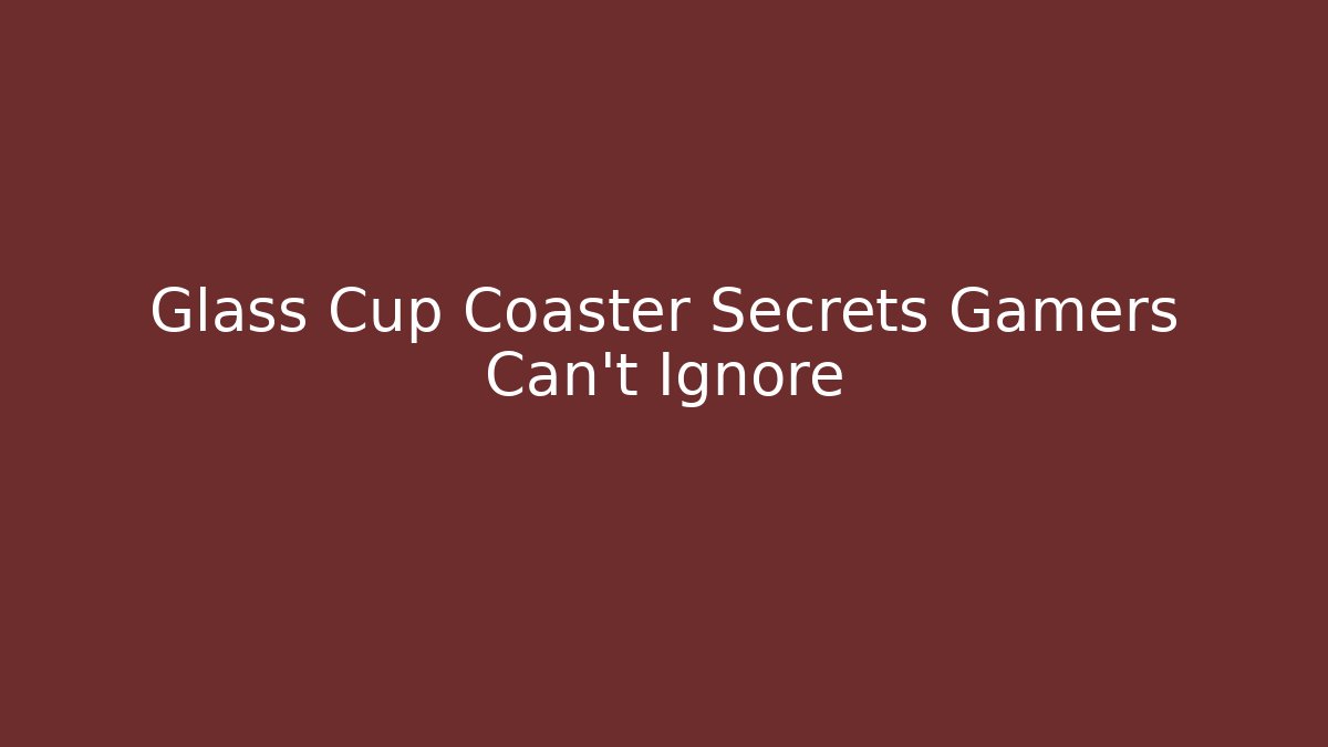 Glass Cup Coaster Secrets Gamers Can't Ignore