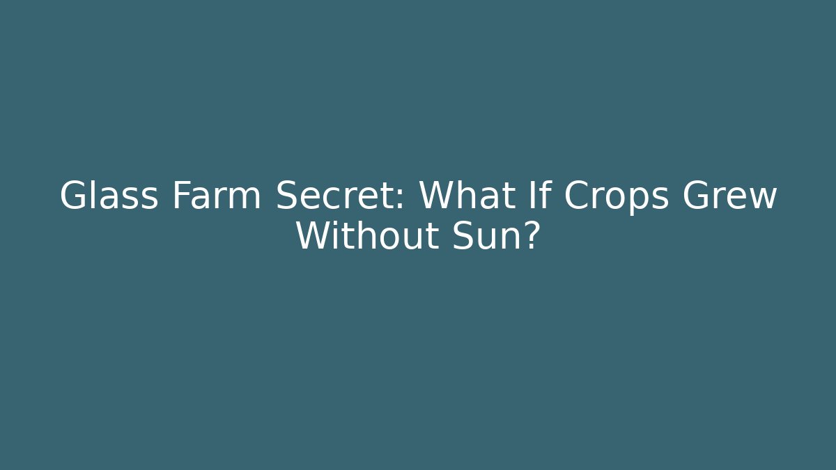 Glass Farm Secret: What If Crops Grew Without Sun?
