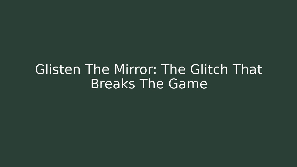 Glisten The Mirror: The Glitch That Breaks The Game
