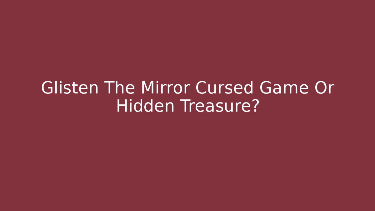 Glisten The Mirror Cursed Game Or Hidden Treasure? - Create More Assets