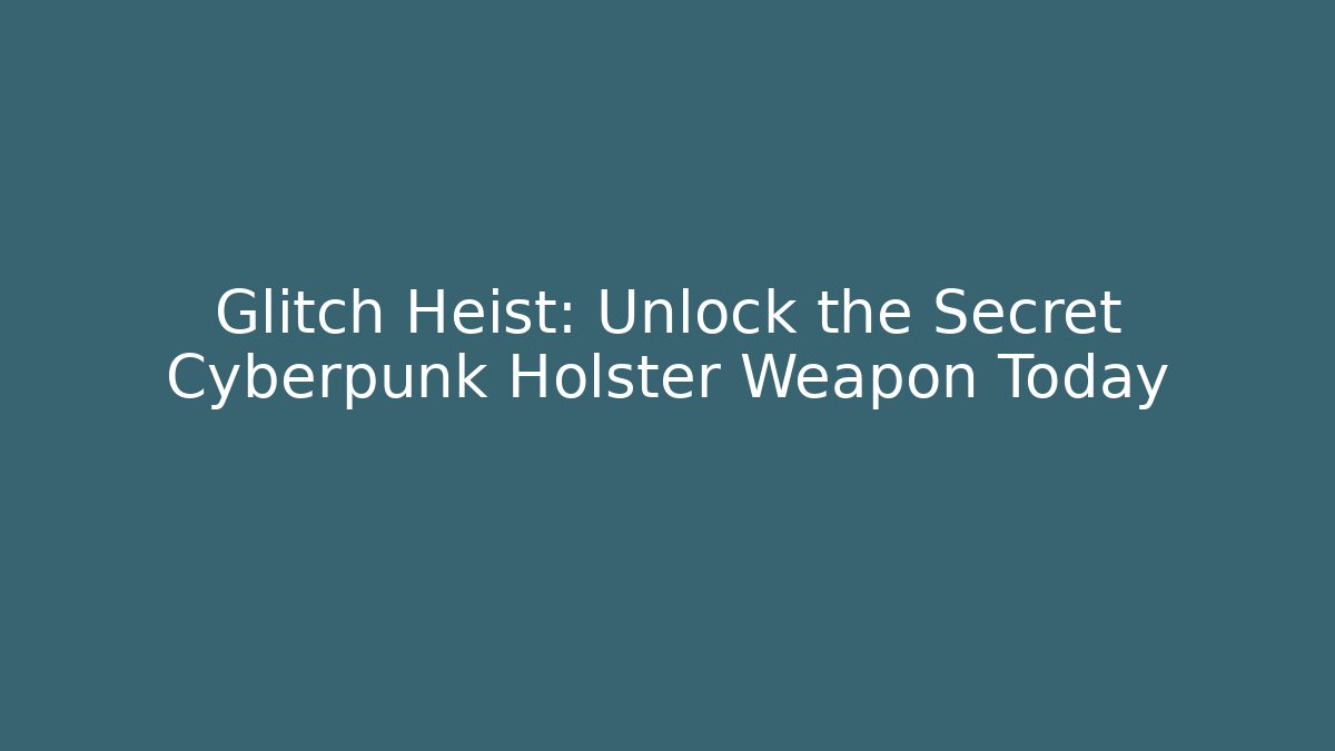 Glitch Heist: Unlock the Secret Cyberpunk Holster Weapon Today