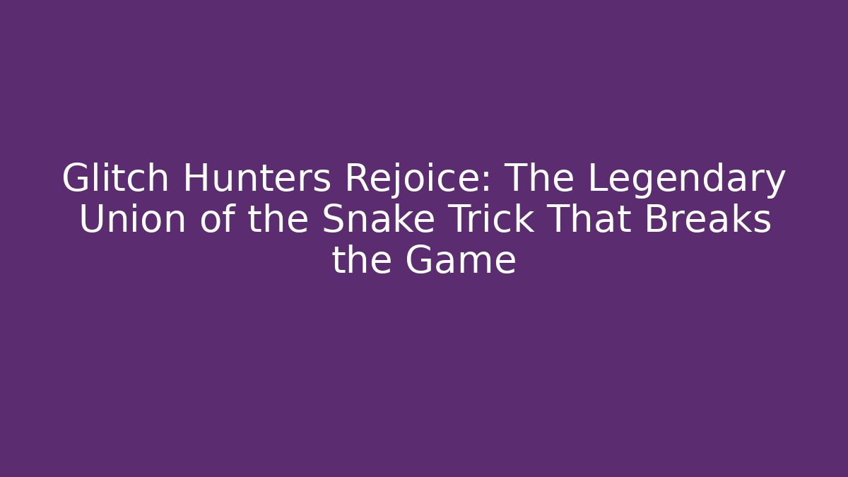 Glitch Hunters Rejoice: The Legendary Union of the Snake Trick That Breaks the Game