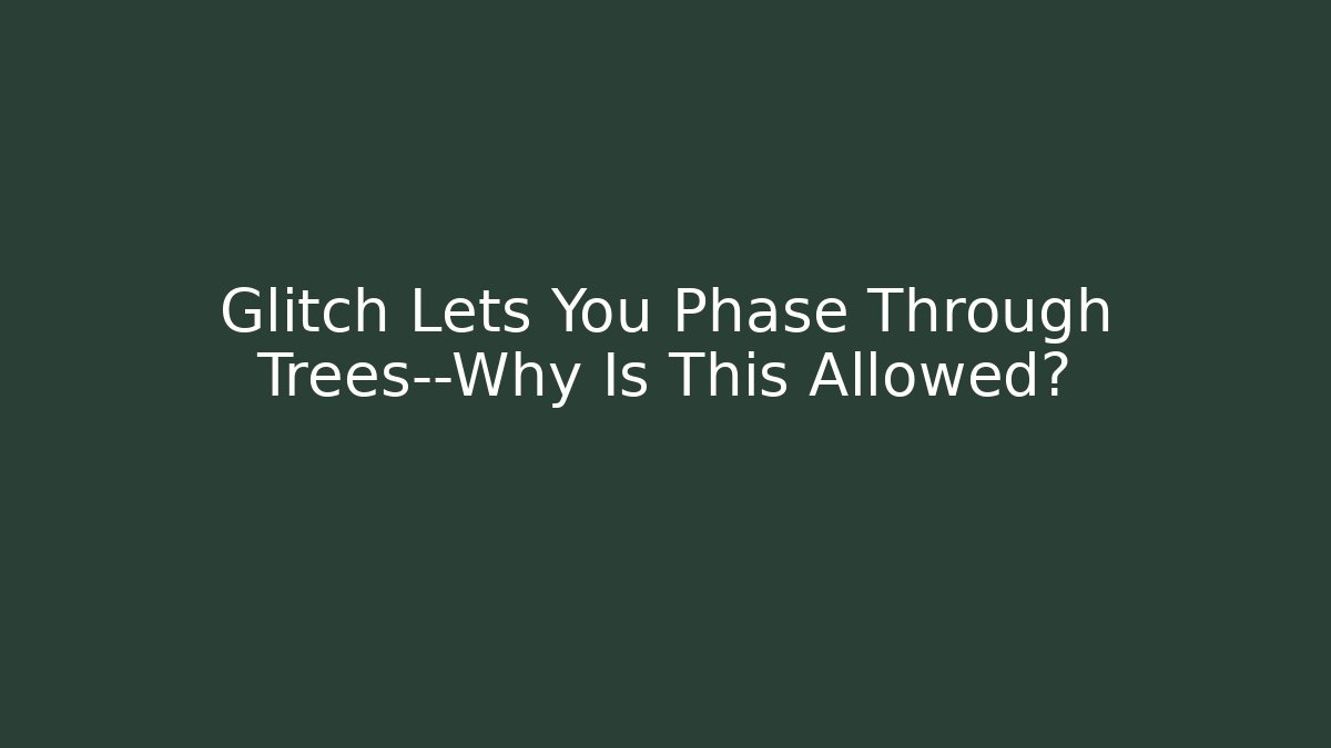 Glitch Lets You Phase Through Trees—Why Is This Allowed?