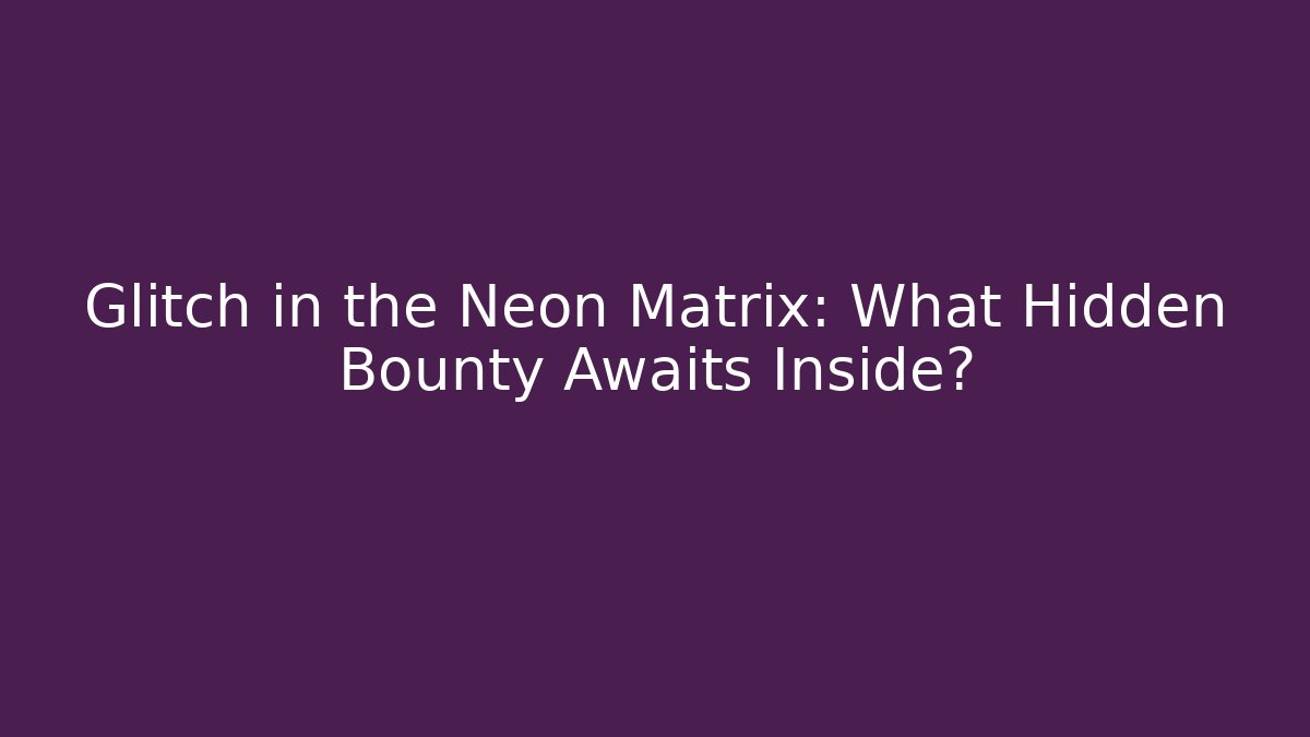 Glitch in the Neon Matrix: What Hidden Bounty Awaits Inside?