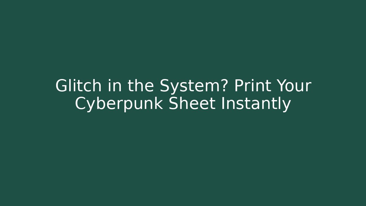 Glitch in the System? Print Your Cyberpunk Sheet Instantly