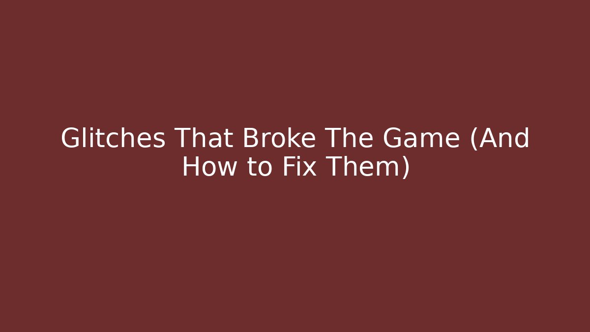 Glitches That Broke The Game (And How to Fix Them)