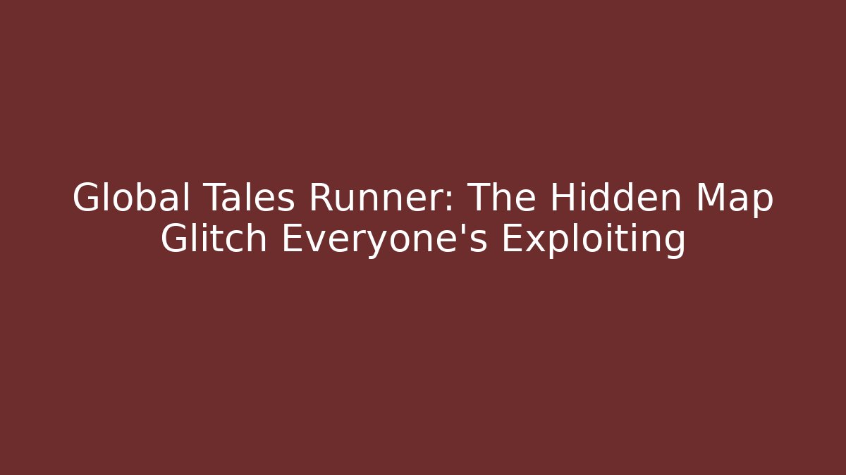Global Tales Runner: The Hidden Map Glitch Everyone's Exploiting