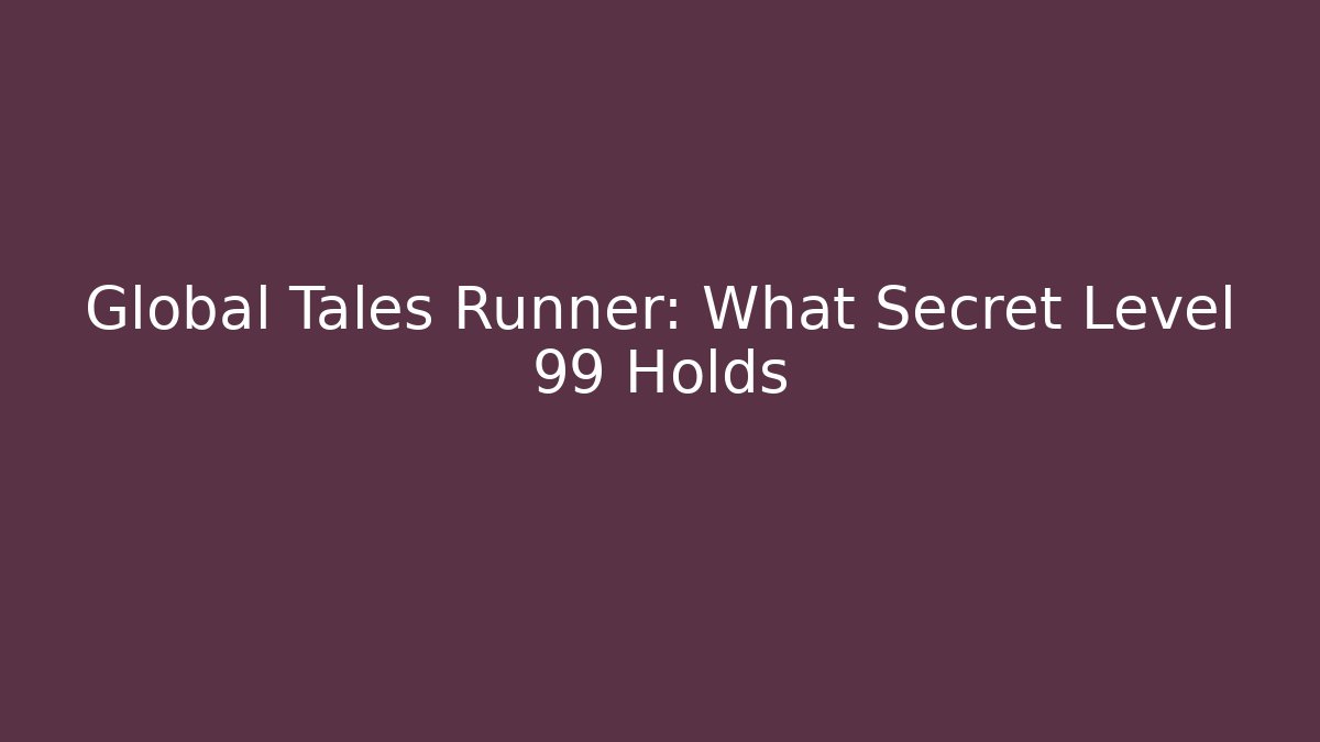 Global Tales Runner: What Secret Level 99 Holds