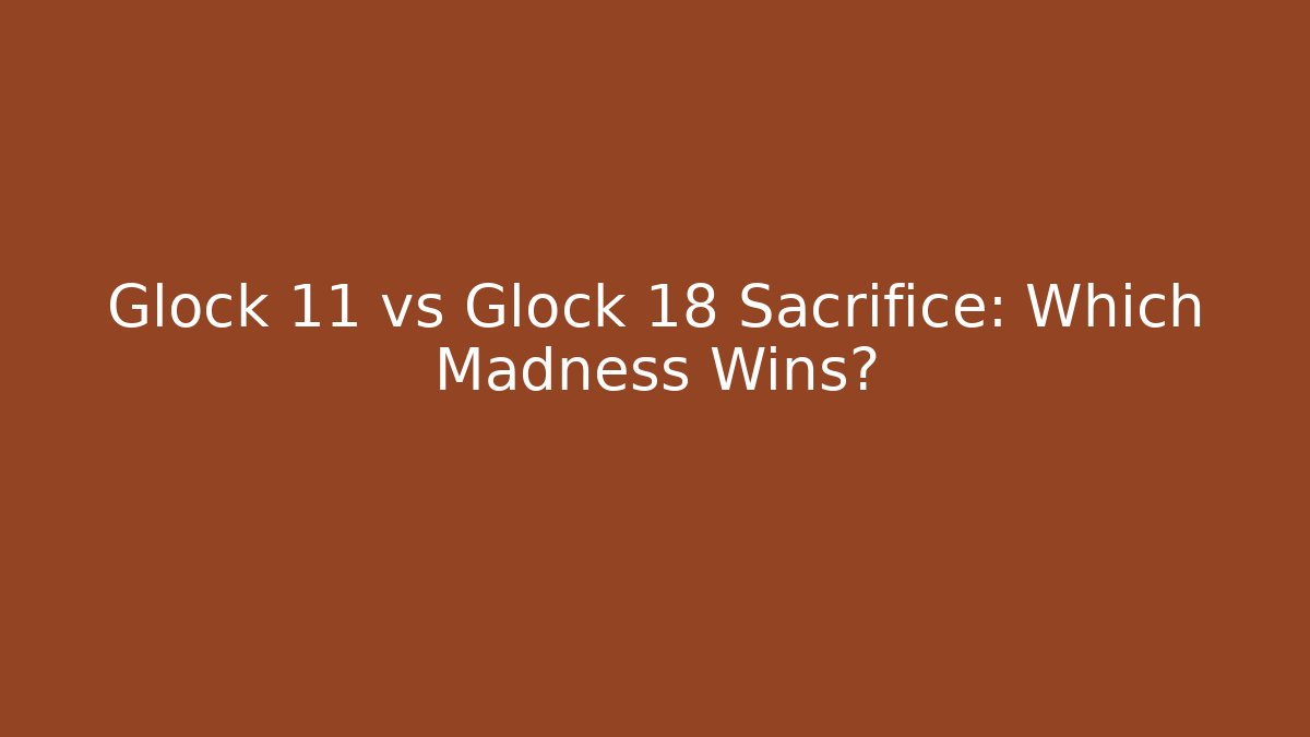Glock 11 vs Glock 18 Sacrifice: Which Madness Wins?