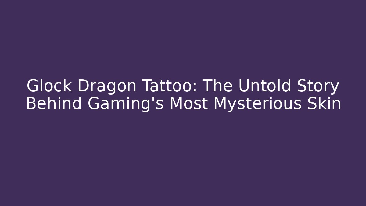 Glock Dragon Tattoo: The Untold Story Behind Gaming's Most Mysterious Skin