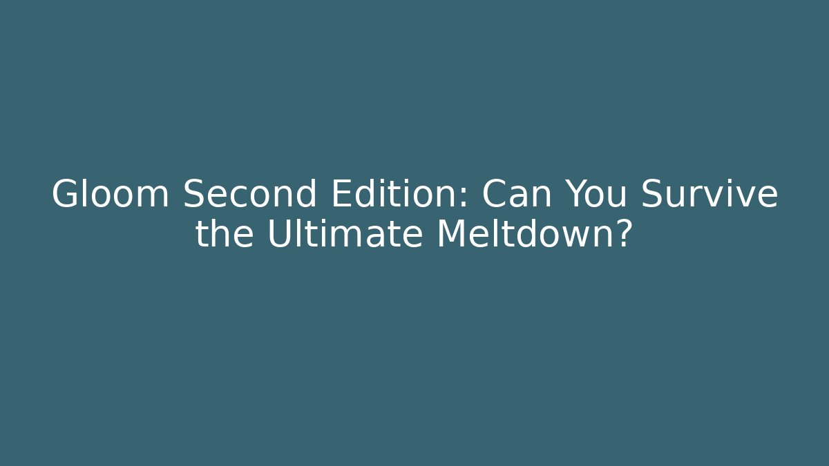 Gloom Second Edition: Can You Survive the Ultimate Meltdown?