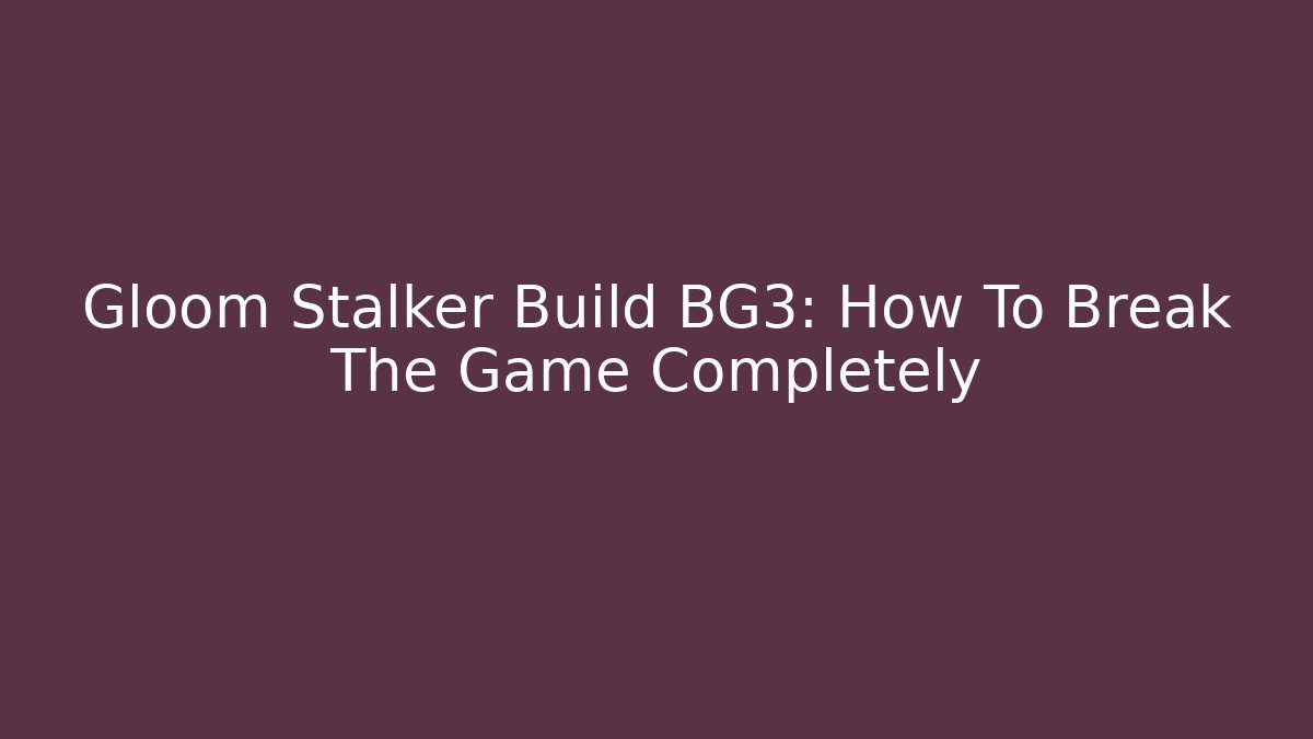 Gloom Stalker Build BG3: How To Break The Game Completely