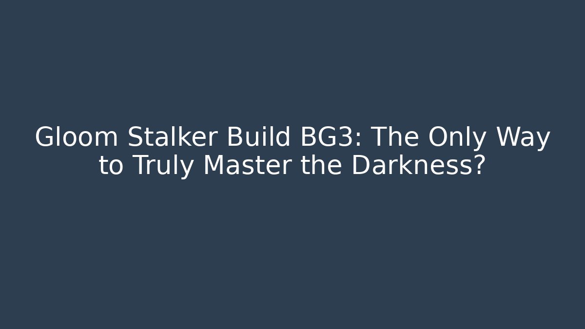 Gloom Stalker Build BG3: The Only Way to Truly Master the Darkness?
