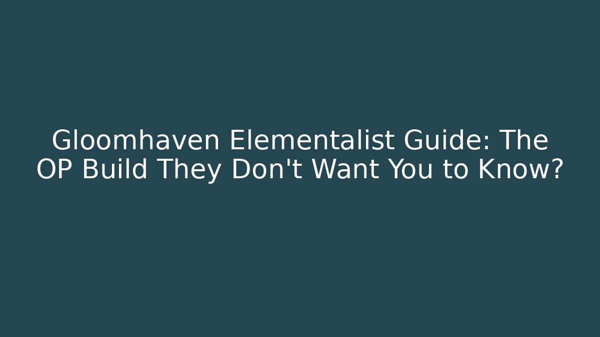 Gloomhaven Elementalist Guide: The OP Build They Don’t Want You to Know?