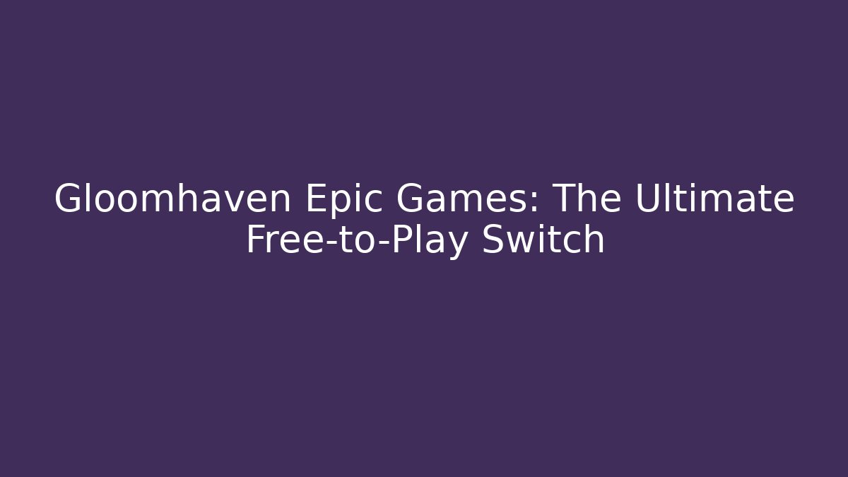 Gloomhaven Epic Games: The Ultimate Free-to-Play Switch