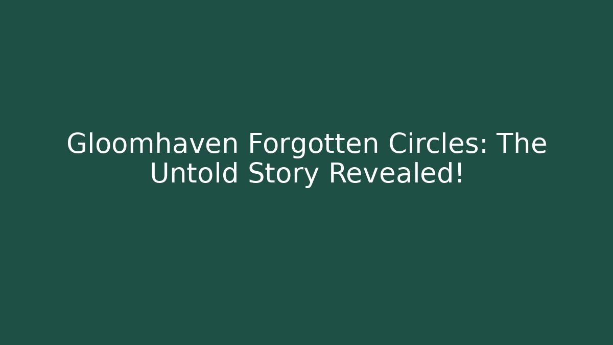 Gloomhaven Forgotten Circles: The Untold Story Revealed!