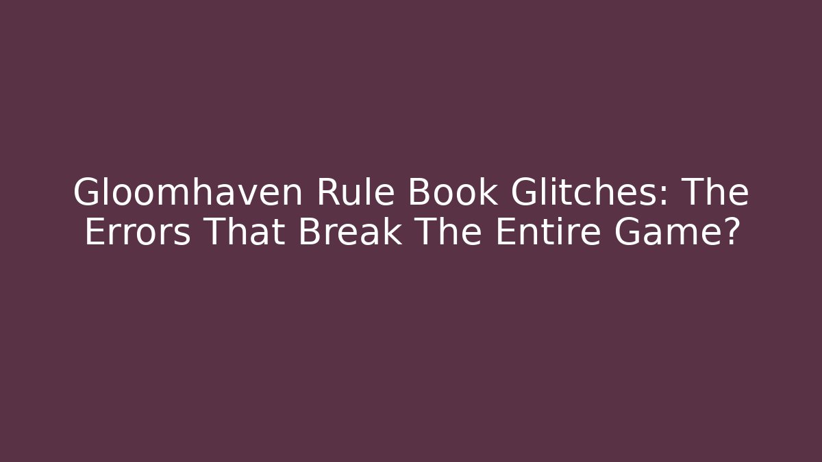 Gloomhaven Rule Book Glitches: The Errors That Break The Entire Game?