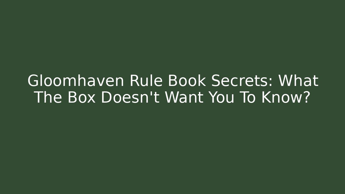 Gloomhaven Rule Book Secrets: What The Box Doesn't Want You To Know?