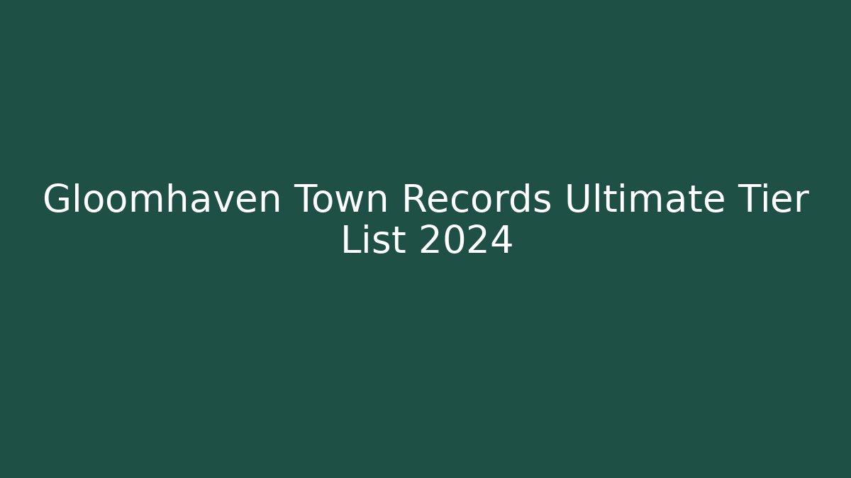 Gloomhaven Town Records Ultimate Tier List 2024