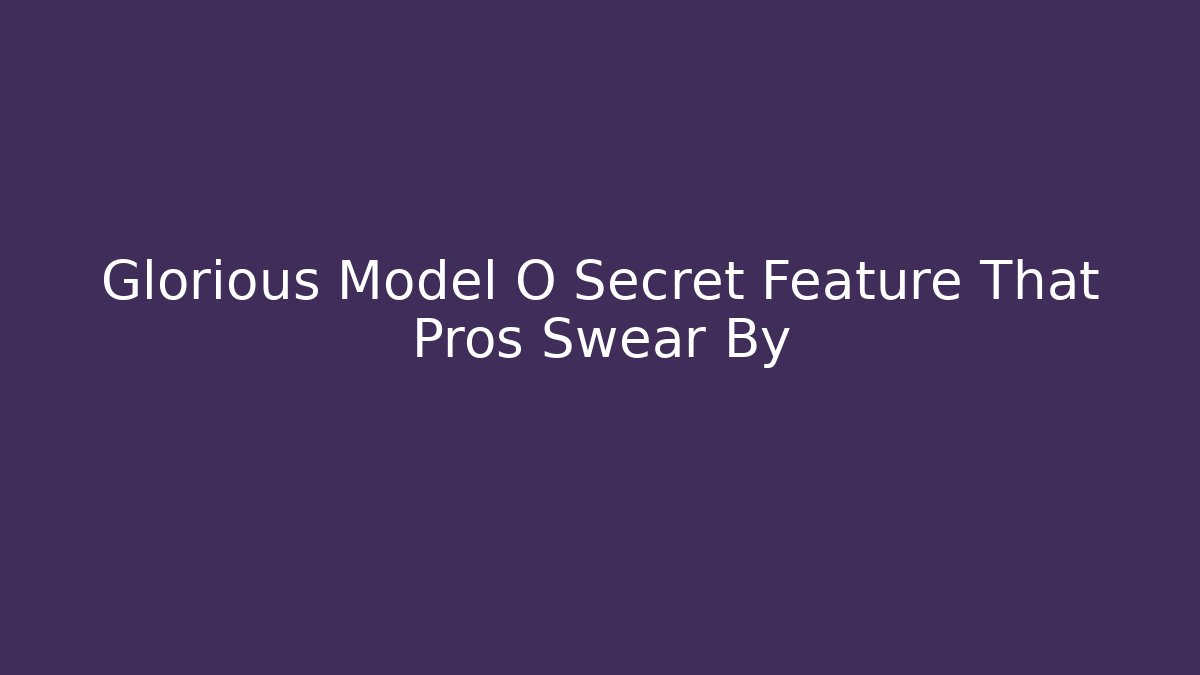 Glorious Model O Secret Feature That Pros Swear By