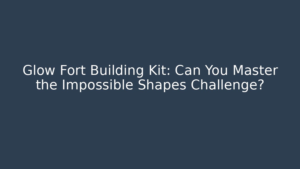 Glow Fort Building Kit: Can You Master the Impossible Shapes Challenge?