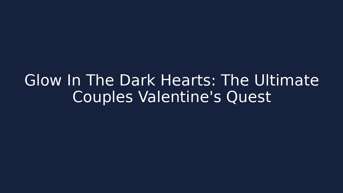 Glow In The Dark Hearts: The Ultimate Couples Valentine's Quest