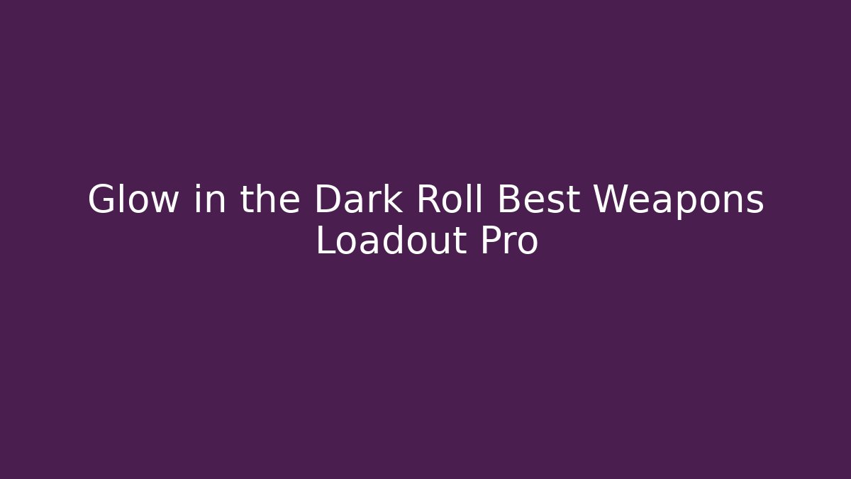 Glow in the Dark Roll Best Weapons Loadout Pro