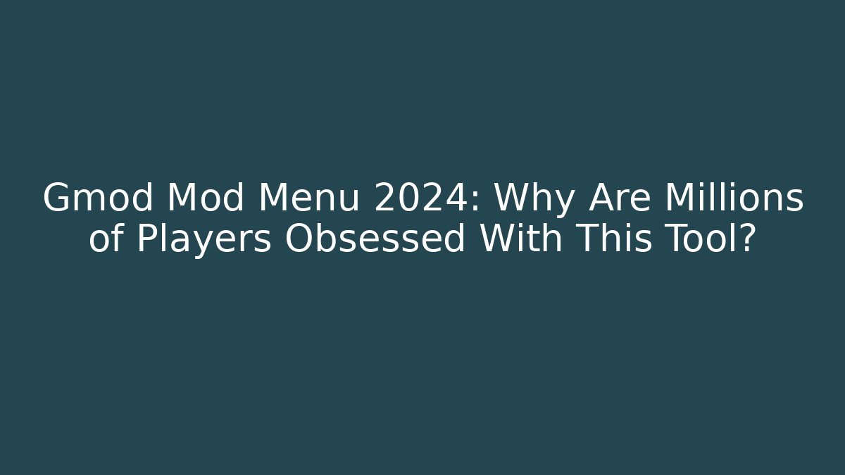 Gmod Mod Menu 2024: Why Are Millions of Players Obsessed With This Tool?