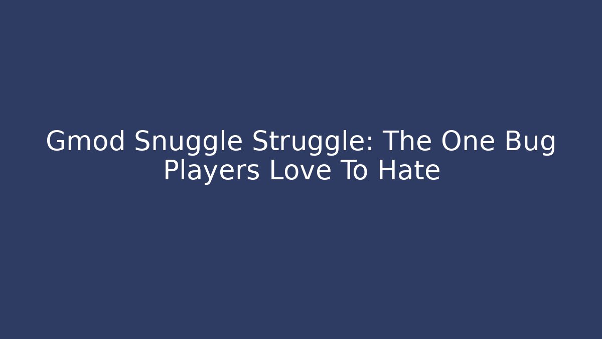 Gmod Snuggle Struggle: The One Bug Players Love To Hate - Create More Assets
