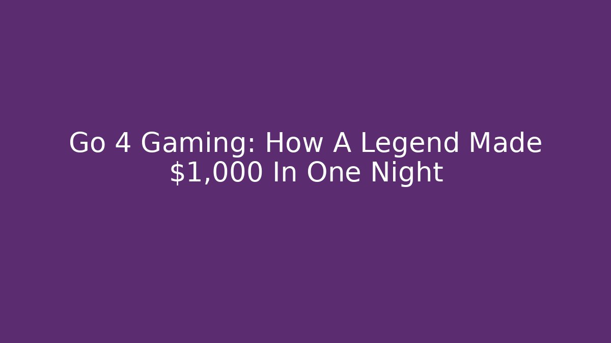 Go 4 Gaming: How A Legend Made $1,000 In One Night