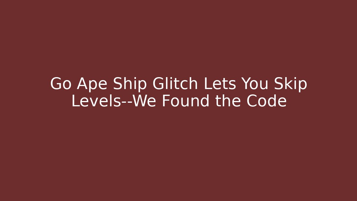 Go Ape Ship Glitch Lets You Skip Levels—We Found the Code