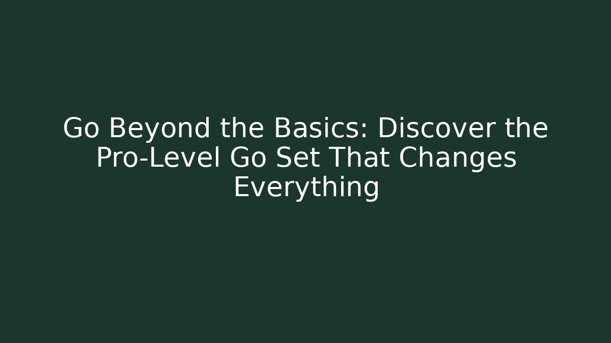 Go Beyond the Basics: Discover the Pro-Level Go Set That Changes Everything - Create More Assets