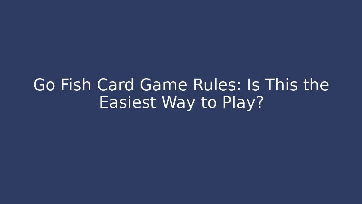 Go Fish Card Game Rules: Is This the Easiest Way to Play?