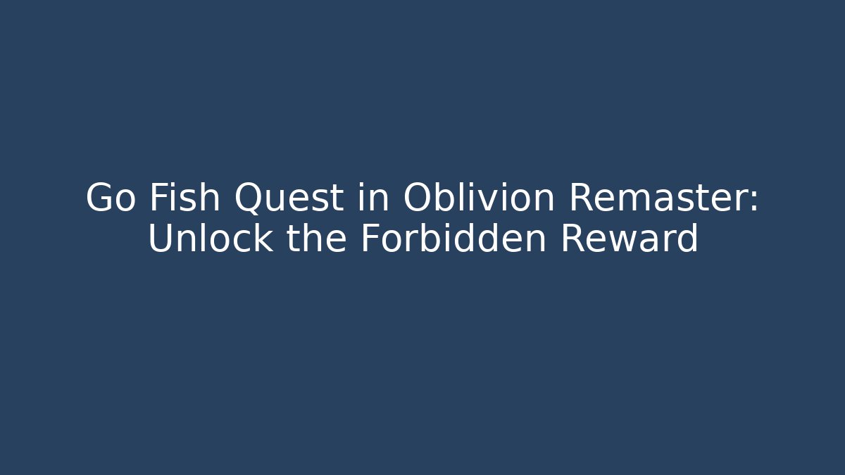 Go Fish Quest in Oblivion Remaster: Unlock the Forbidden Reward