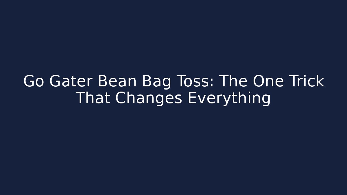 Go Gater Bean Bag Toss: The One Trick That Changes Everything