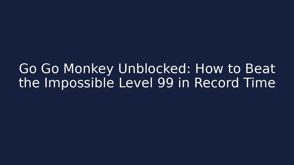 Go Go Monkey Unblocked: How to Beat the Impossible Level 99 in Record Time