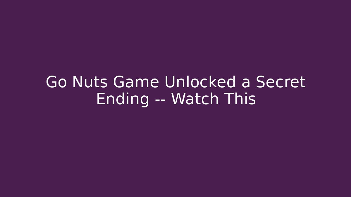 Go Nuts Game Unlocked a Secret Ending — Watch This