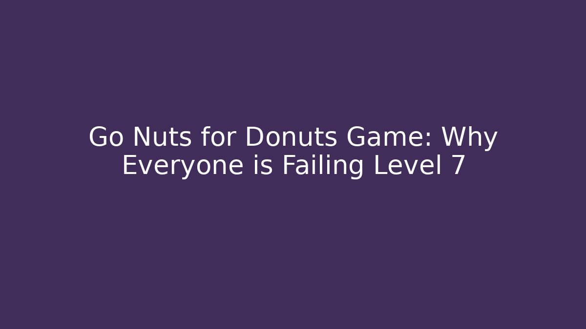 Go Nuts for Donuts Game: Why Everyone is Failing Level 7