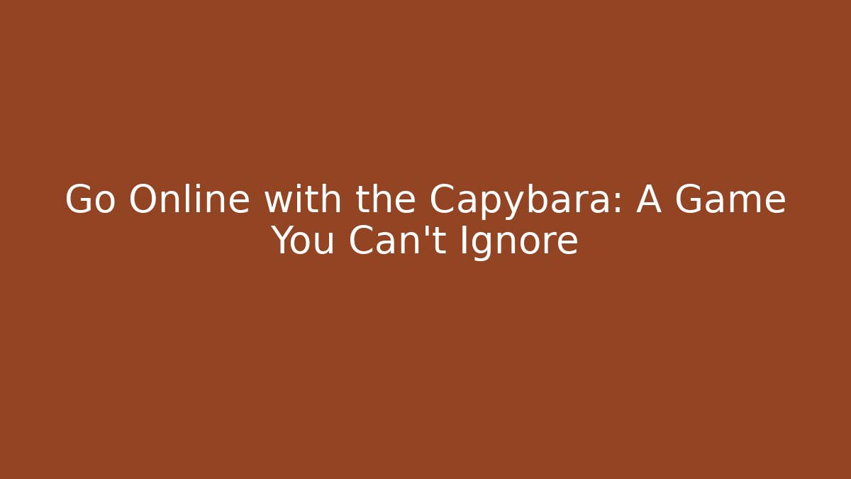 Go Online with the Capybara: A Game You Can’t Ignore