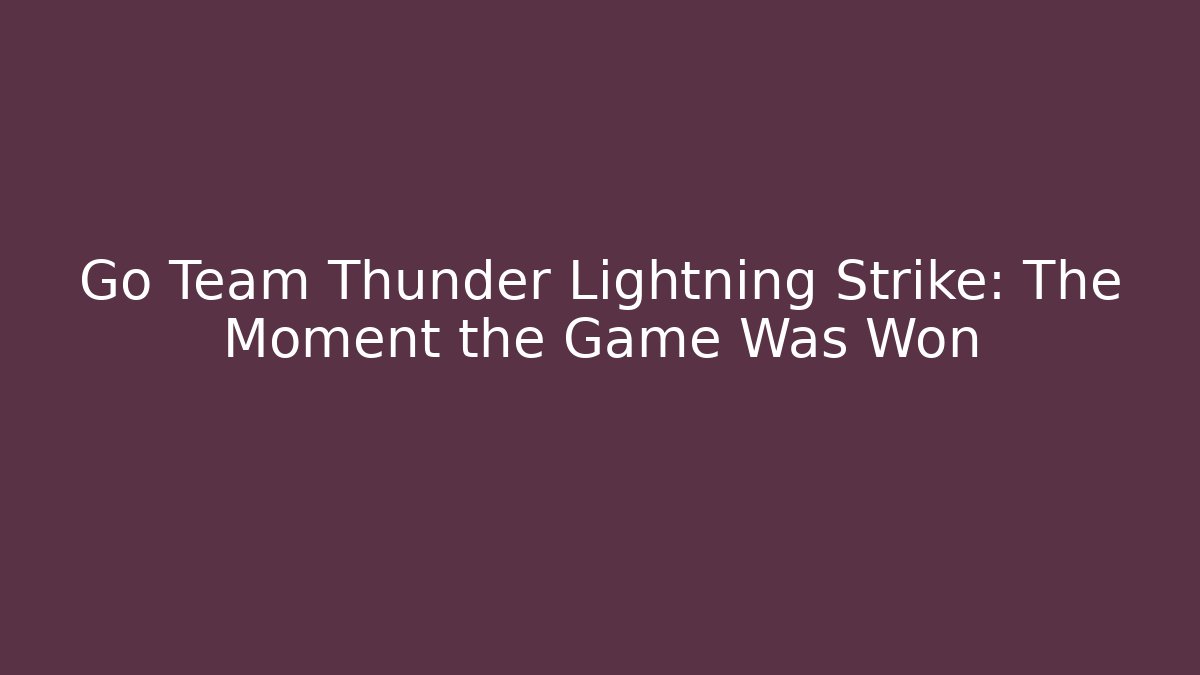 Go Team Thunder Lightning Strike: The Moment the Game Was Won