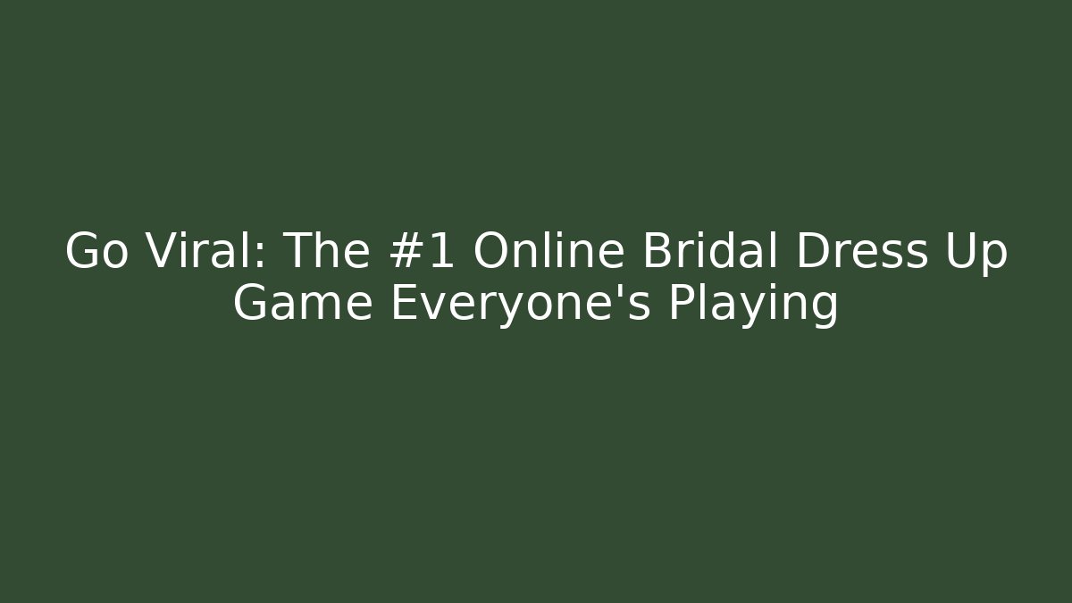 Go Viral: The #1 Online Bridal Dress Up Game Everyone's Playing