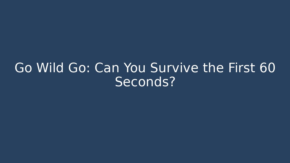 Go Wild Go: Can You Survive the First 60 Seconds?