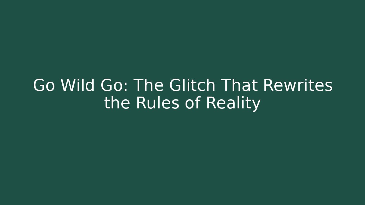 Go Wild Go: The Glitch That Rewrites the Rules of Reality