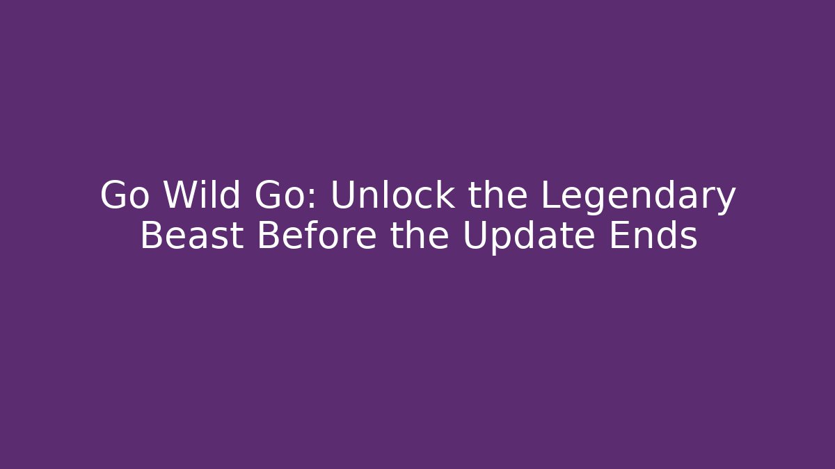 Go Wild Go: Unlock the Legendary Beast Before the Update Ends
