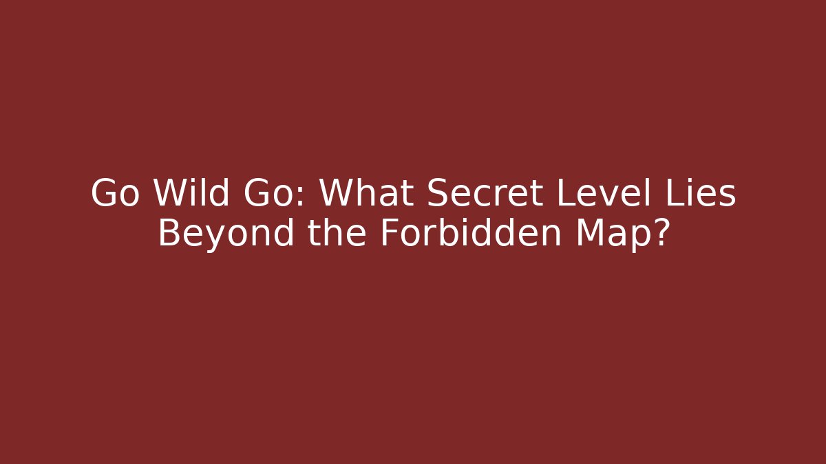 Go Wild Go: What Secret Level Lies Beyond the Forbidden Map?