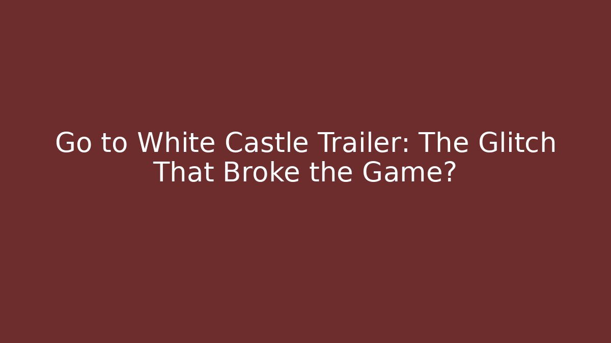 Go to White Castle Trailer: The Glitch That Broke the Game?